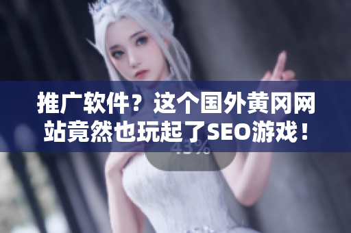 推广软件？这个国外黄冈网站竟然也玩起了SEO游戏！