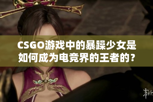 CSGO游戏中的暴躁少女是如何成为电竞界的王者的？