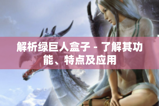 解析绿巨人盒子 - 了解其功能、特点及应用