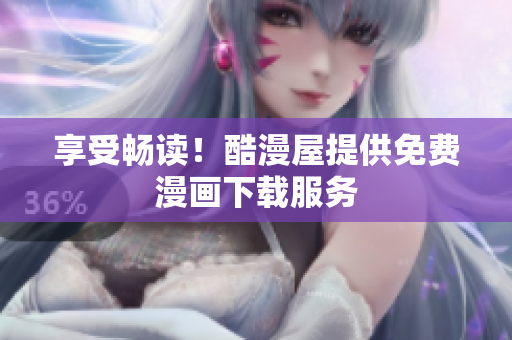 享受畅读！酷漫屋提供免费漫画下载服务