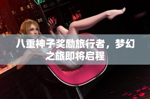 八重神子奖励旅行者，梦幻之旅即将启程
