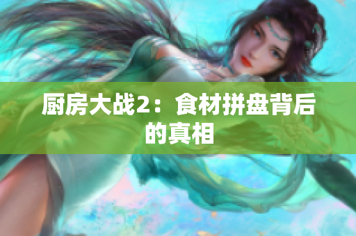 厨房大战2：食材拼盘背后的真相