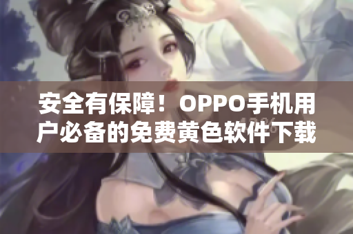 安全有保障！OPPO手机用户必备的免费黄色软件下载指南