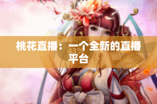 桃花直播：一个全新的直播平台