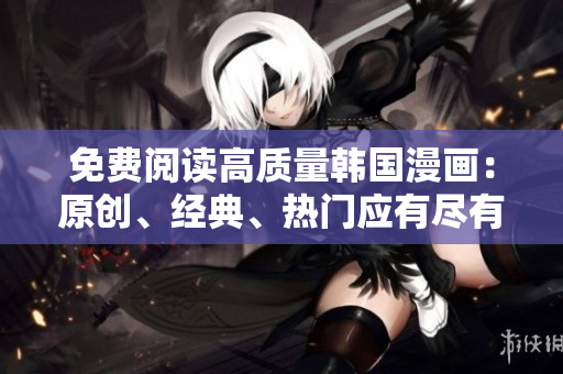 免费阅读高质量韩国漫画：原创、经典、热门应有尽有！