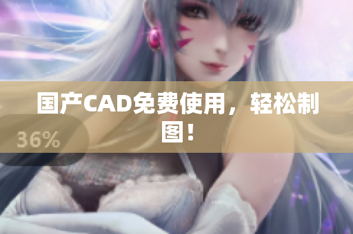 国产CAD免费使用，轻松制图！
