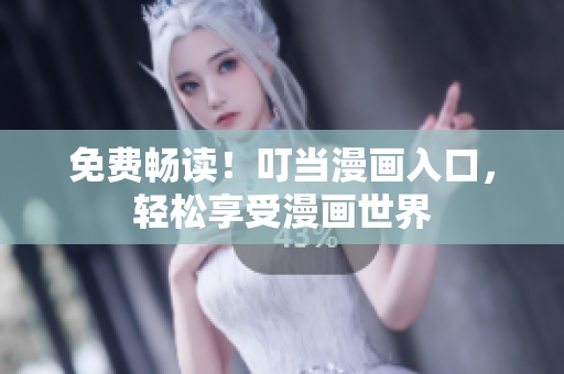 免费畅读！叮当漫画入口，轻松享受漫画世界