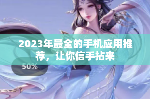 2023年最全的手机应用推荐，让你信手拈来