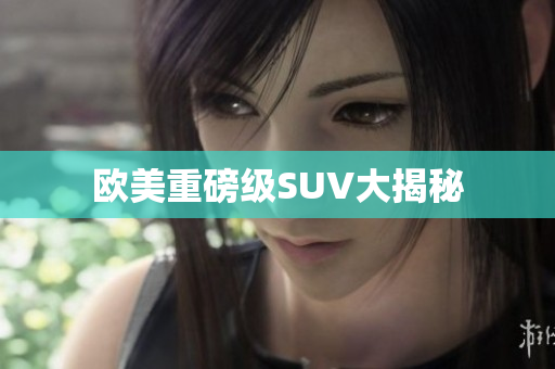 欧美重磅级SUV大揭秘