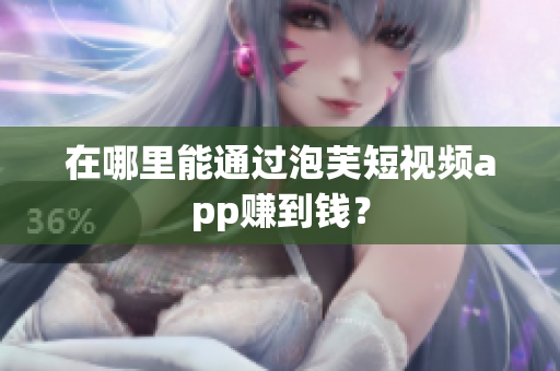 在哪里能通过泡芙短视频app赚到钱？