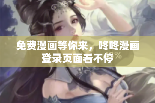 免费漫画等你来，咚咚漫画登录页面看不停