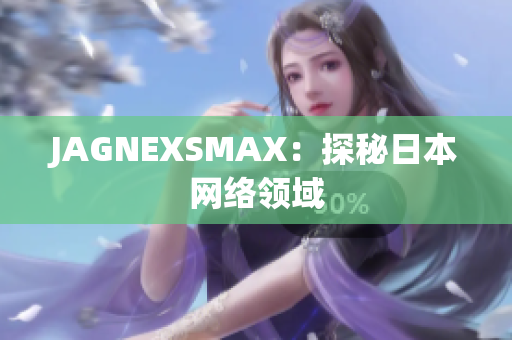 JAGNEXSMAX：探秘日本网络领域