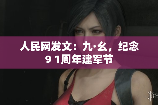 人民网发文：九·幺，纪念9 1周年建军节