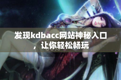 发现kdbacc网站神秘入口，让你轻松畅玩