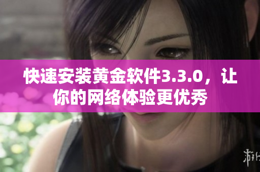 快速安装黄金软件3.3.0，让你的网络体验更优秀