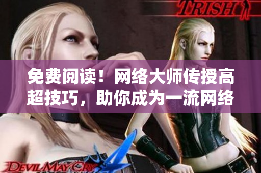 免费阅读！网络大师传授高超技巧，助你成为一流网络编辑