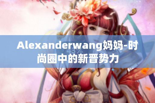 Alexanderwang妈妈-时尚圈中的新晋势力