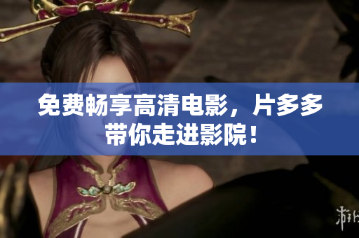 免费畅享高清电影，片多多带你走进影院！
