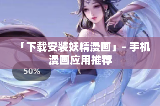 「下载安装妖精漫画」- 手机漫画应用推荐