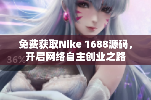 免费获取Nike 1688源码，开启网络自主创业之路