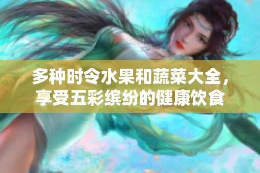 多种时令水果和蔬菜大全，享受五彩缤纷的健康饮食