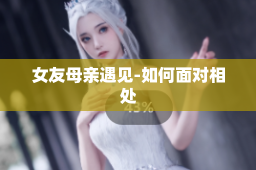 女友母亲遇见-如何面对相处