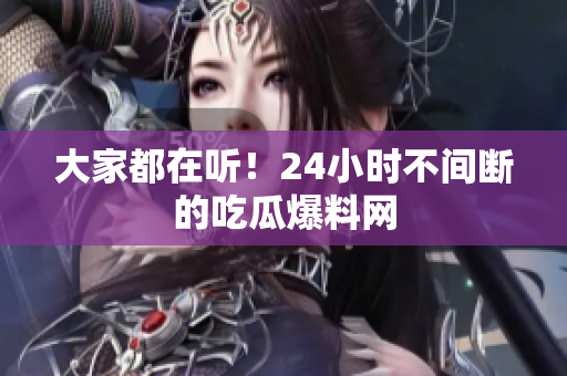 大家都在听！24小时不间断的吃瓜爆料网