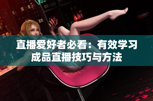 直播爱好者必看：有效学习成品直播技巧与方法