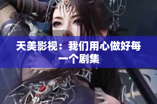 天美影视：我们用心做好每一个剧集