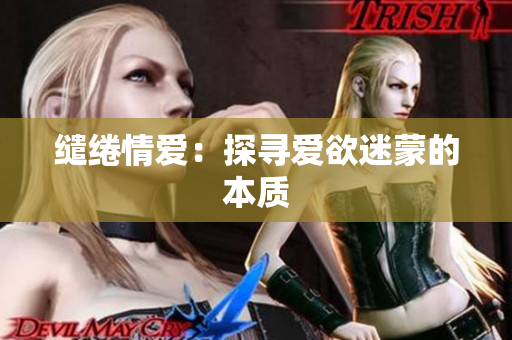 缱绻情爱：探寻爱欲迷蒙的本质