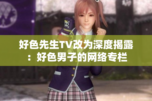 好色先生TV改为深度揭露：好色男子的网络专栏