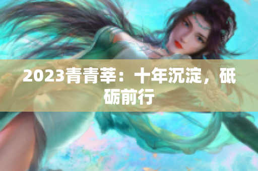 2023青青莘：十年沉淀，砥砺前行