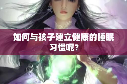 如何与孩子建立健康的睡眠习惯呢？