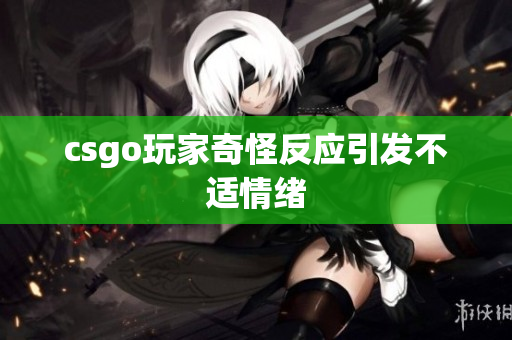 csgo玩家奇怪反应引发不适情绪