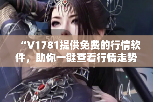 “V1781提供免费的行情软件，助你一键查看行情走势”