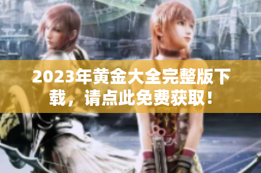 2023年黄金大全完整版下载，请点此免费获取！