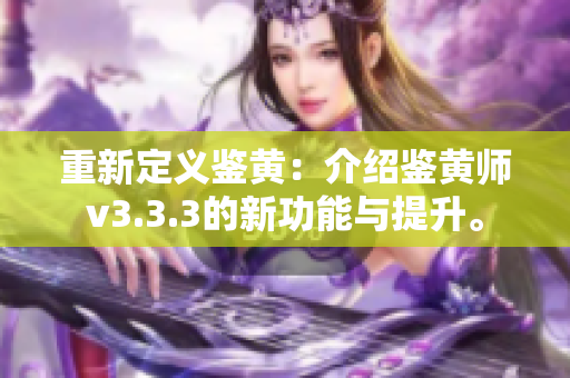 重新定义鉴黄：介绍鉴黄师v3.3.3的新功能与提升。
