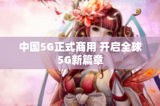 中国5G正式商用 开启全球5G新篇章