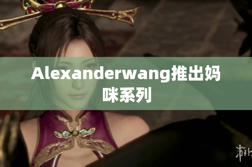 Alexanderwang推出妈咪系列