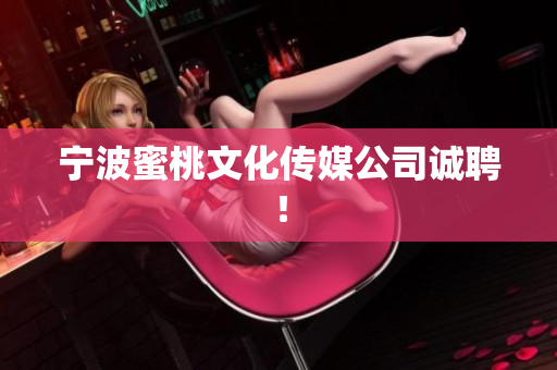宁波蜜桃文化传媒公司诚聘！