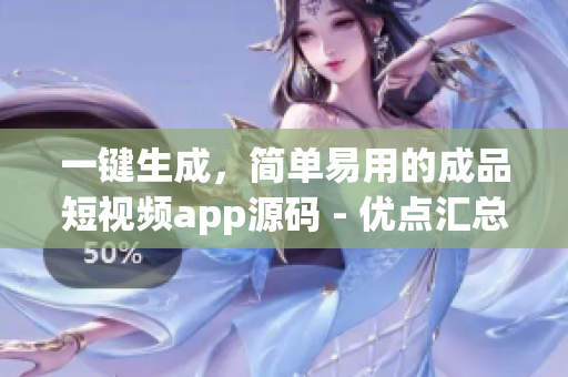 一键生成，简单易用的成品短视频app源码 - 优点汇总