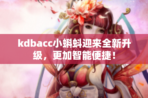 kdbacc小蝌蚪迎来全新升级，更加智能便捷！