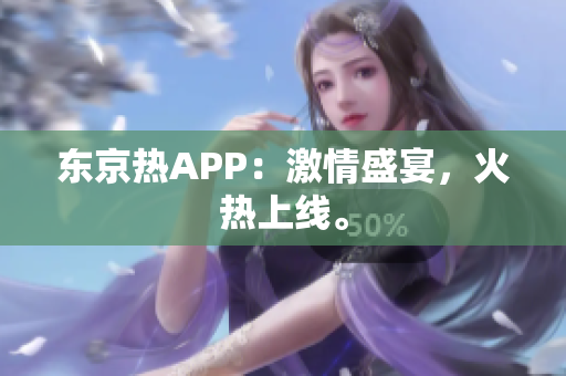 东京热APP：激情盛宴，火热上线。