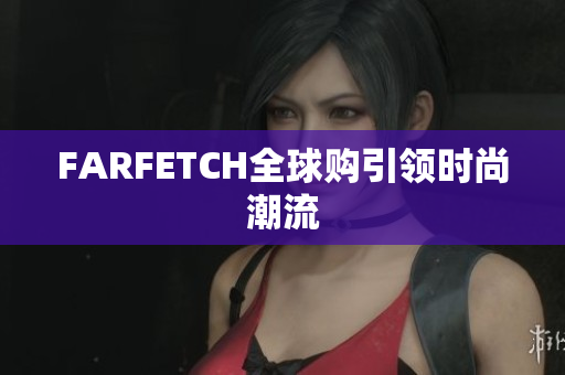 FARFETCH全球购引领时尚潮流