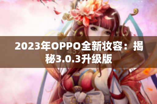 2023年OPPO全新妆容：揭秘3.0.3升级版