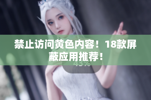 禁止访问黄色内容！18款屏蔽应用推荐！
