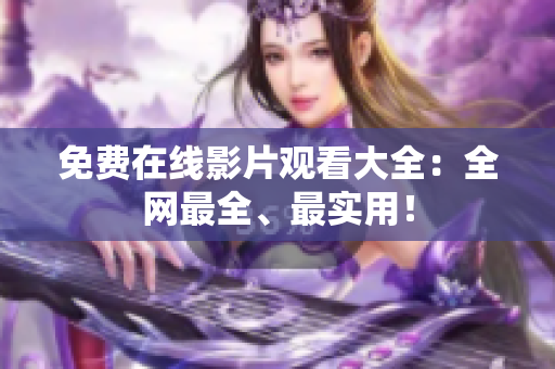 免费在线影片观看大全：全网最全、最实用！