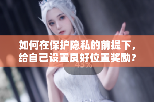 如何在保护隐私的前提下，给自己设置良好位置奖励？