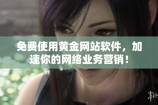 免费使用黄金网站软件，加速你的网络业务营销！