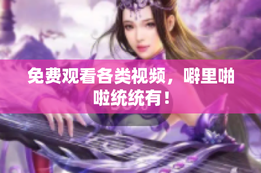 免费观看各类视频，噼里啪啦统统有！